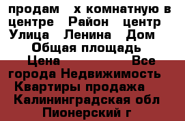 продам 3-х комнатную в центре › Район ­ центр › Улица ­ Ленина › Дом ­ 157 › Общая площадь ­ 50 › Цена ­ 1 750 000 - Все города Недвижимость » Квартиры продажа   . Калининградская обл.,Пионерский г.